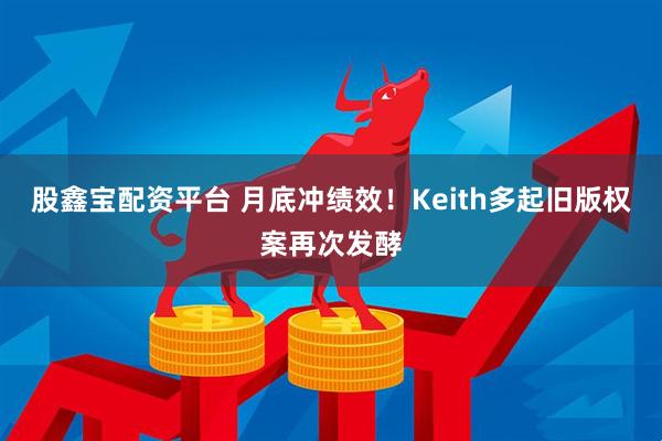 股鑫宝配资平台 月底冲绩效！Keith多起旧版权案再次发酵