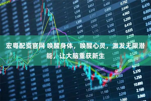 宏粤配资官网 唤醒身体，唤醒心灵，激发无限潜能，让大脑重获新生