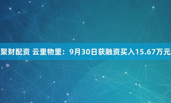 聚财配资 云里物里：9月30日获融资买入15.67万元